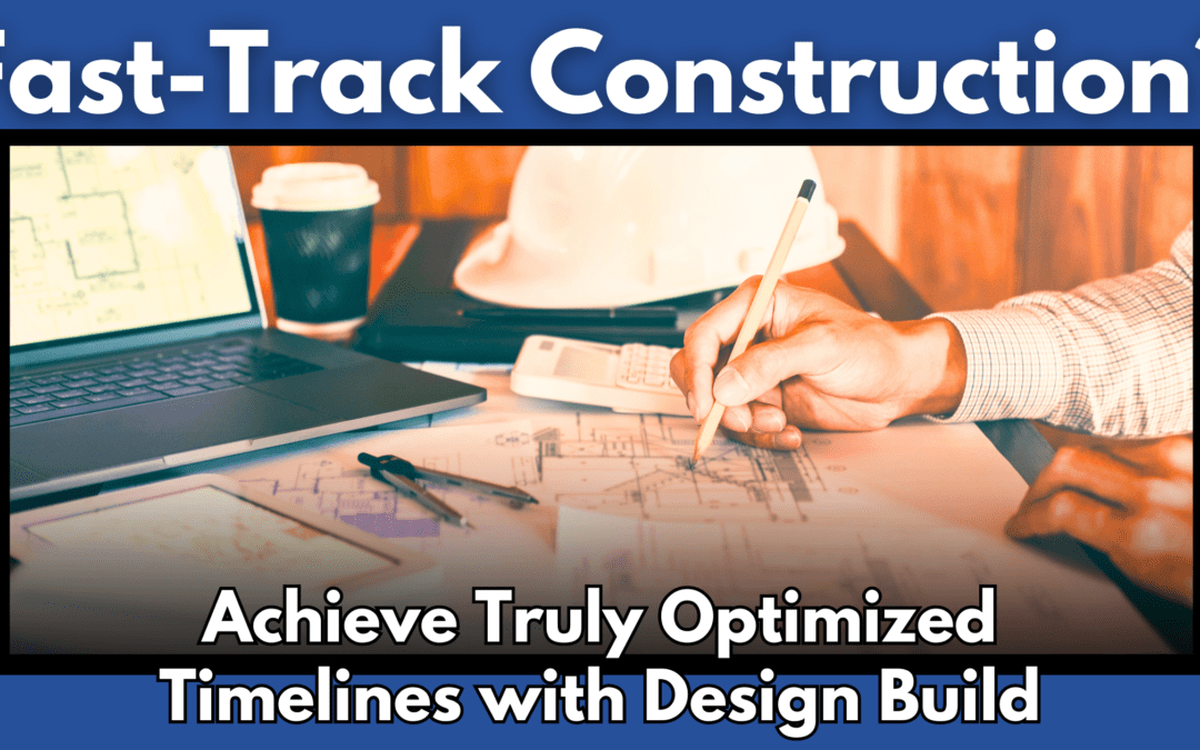 Fast-Track Construction? Achieve Truly Optimized Timelines with Design Build